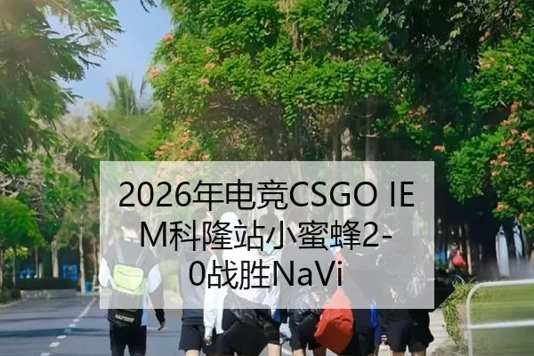 2026年电竞CSGO IEM科隆站小蜜蜂2-0战胜NaVi