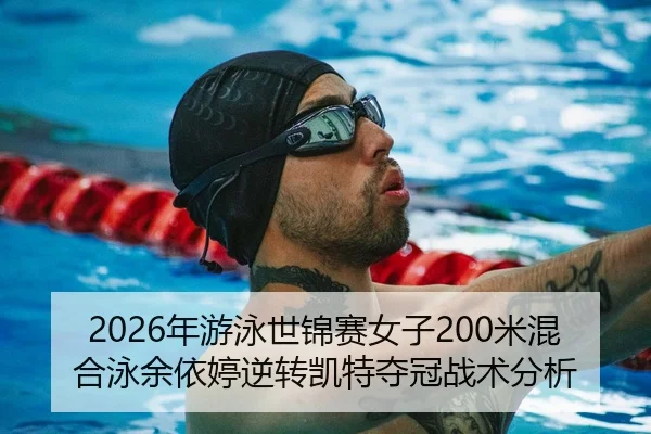 2026年游泳世锦赛女子200米混合泳余依婷逆转凯特夺冠战术分析