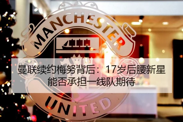 曼联续约梅努背后：17岁后腰新星能否承担一线队期待